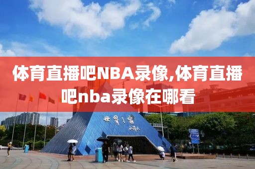 体育直播吧NBA录像,体育直播吧nba录像在哪看