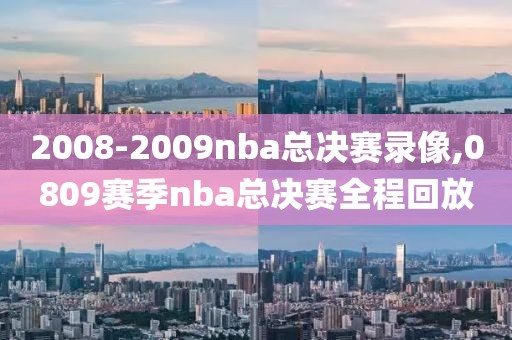 2008-2009nba总决赛录像,0809赛季nba总决赛全程回放