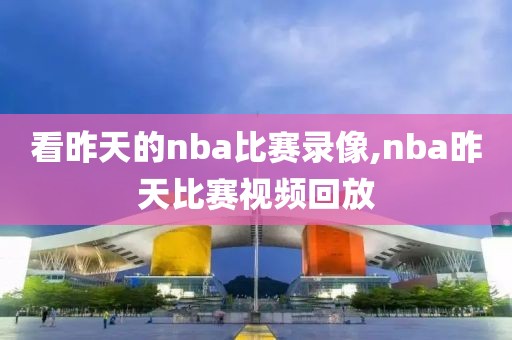 看昨天的nba比赛录像,nba昨天比赛视频回放