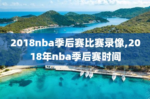 2018nba季后赛比赛录像,2018年nba季后赛时间