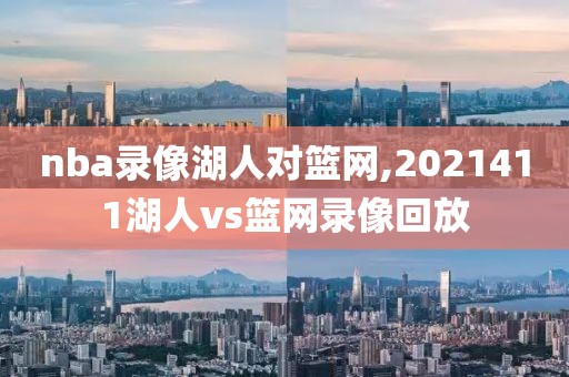 nba录像湖人对篮网,2021411湖人vs篮网录像回放