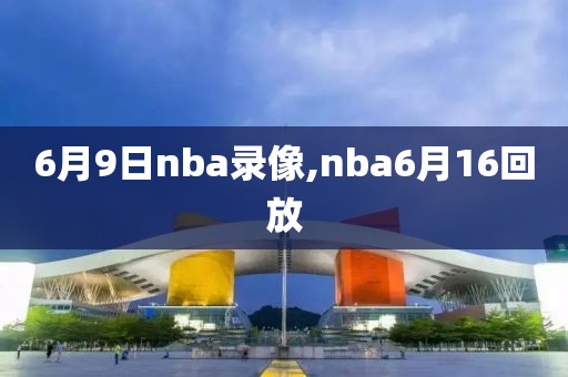 6月9日nba录像,nba6月16回放