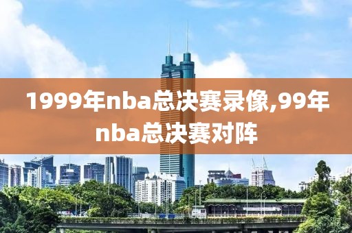 1999年nba总决赛录像,99年nba总决赛对阵