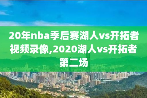 20年nba季后赛湖人vs开拓者视频录像,2020湖人vs开拓者第二场