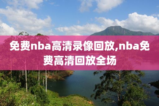 免费nba高清录像回放,nba免费高清回放全场