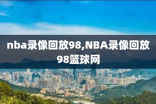 nba录像回放98,NBA录像回放98篮球网