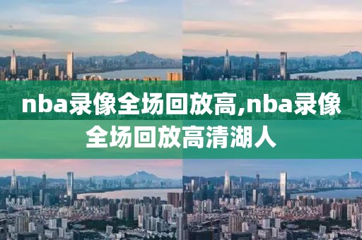 nba录像全场回放高,nba录像全场回放高清湖人