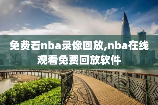 免费看nba录像回放,nba在线观看免费回放软件