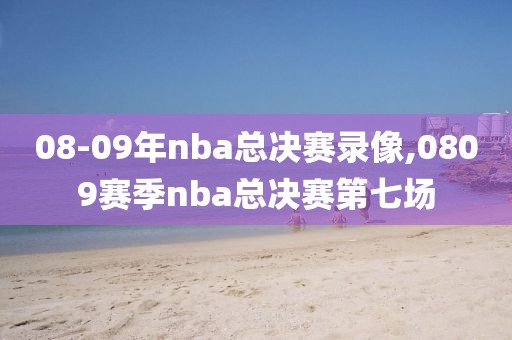 08-09年nba总决赛录像,0809赛季nba总决赛第七场