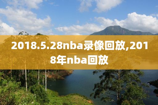 2018.5.28nba录像回放,2018年nba回放