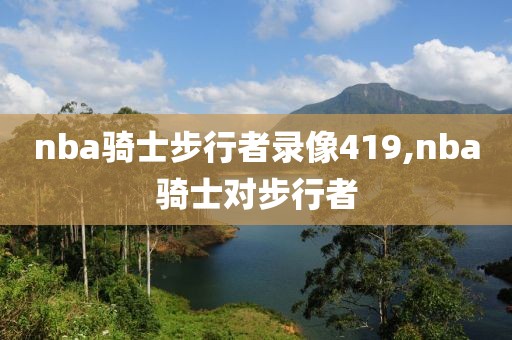 nba骑士步行者录像419,nba骑士对步行者