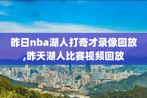 昨日nba湖人打奇才录像回放,昨天湖人比赛视频回放