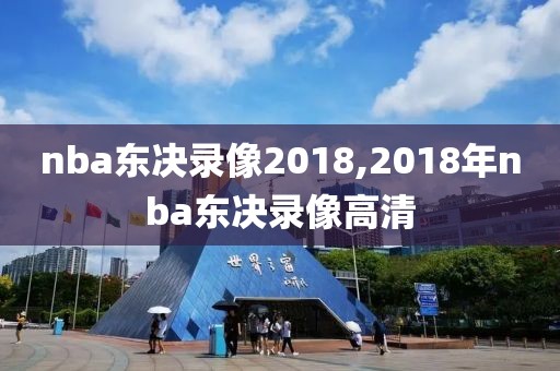 nba东决录像2018,2018年nba东决录像高清