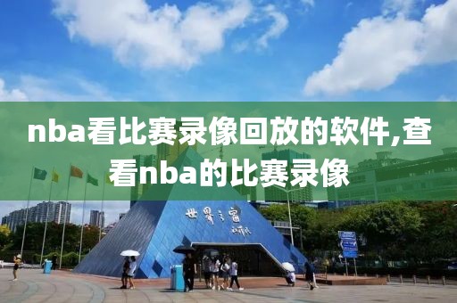 nba看比赛录像回放的软件,查看nba的比赛录像