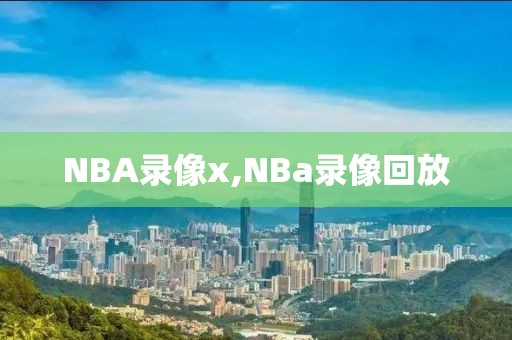 NBA录像x,NBa录像回放