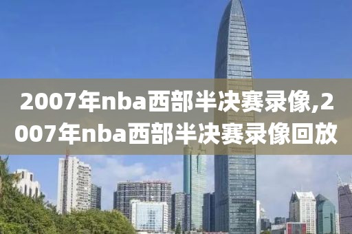 2007年nba西部半决赛录像,2007年nba西部半决赛录像回放