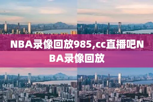 NBA录像回放985,cc直播吧NBA录像回放