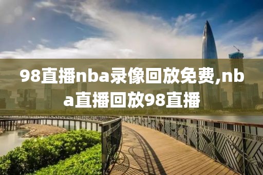 98直播nba录像回放免费,nba直播回放98直播