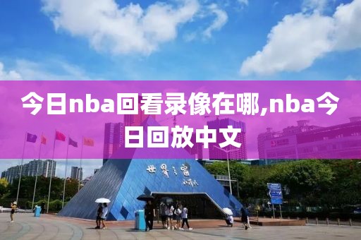 今日nba回看录像在哪,nba今日回放中文