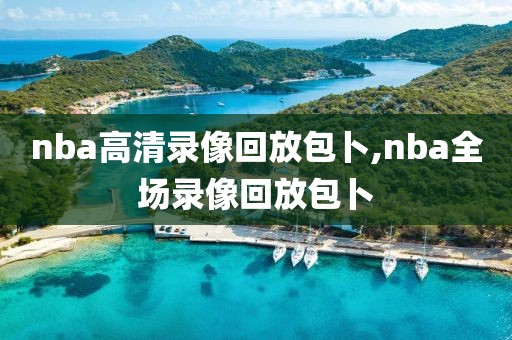 nba高清录像回放包卜,nba全场录像回放包卜