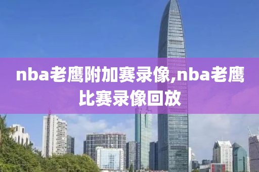 nba老鹰附加赛录像,nba老鹰比赛录像回放