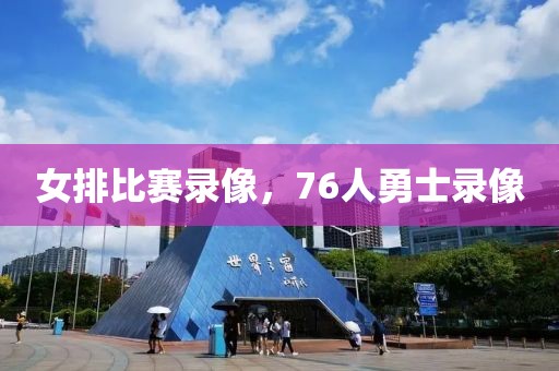 女排比赛录像，76人勇士录像