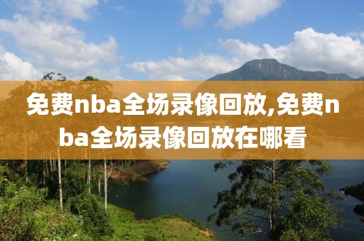 免费nba全场录像回放,免费nba全场录像回放在哪看