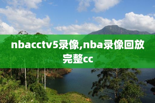 nbacctv5录像,nba录像回放完整cc