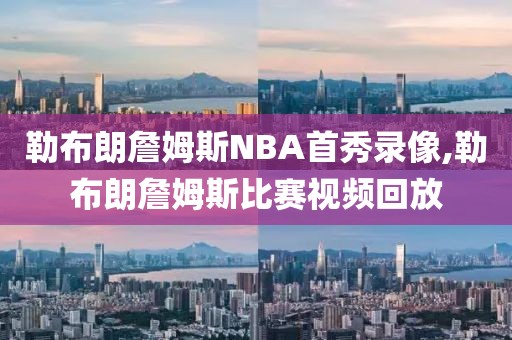 勒布朗詹姆斯NBA首秀录像,勒布朗詹姆斯比赛视频回放