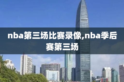 nba第三场比赛录像,nba季后赛第三场