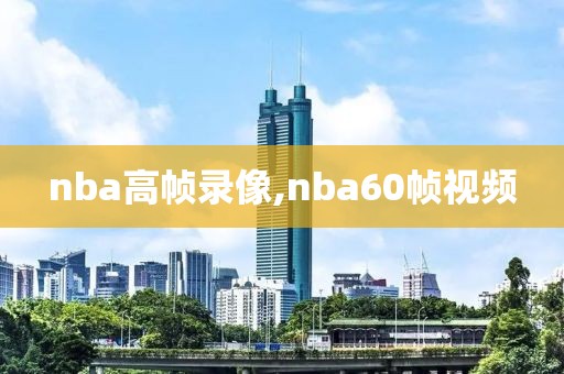 nba高帧录像,nba60帧视频