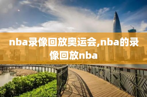 nba录像回放奥运会,nba的录像回放nba