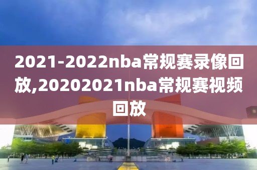 2021-2022nba常规赛录像回放,20202021nba常规赛视频回放