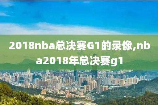 2018nba总决赛G1的录像,nba2018年总决赛g1