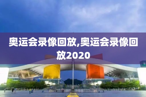 奥运会录像回放,奥运会录像回放2020