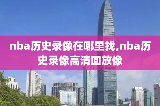 nba历史录像在哪里找,nba历史录像高清回放像