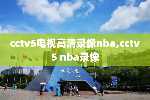 cctv5电视高清录像nba,cctv5 nba录像