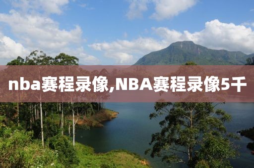 nba赛程录像,NBA赛程录像5千