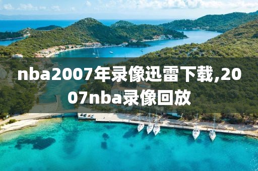 nba2007年录像迅雷下载,2007nba录像回放