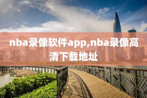 nba录像软件app,nba录像高清下载地址