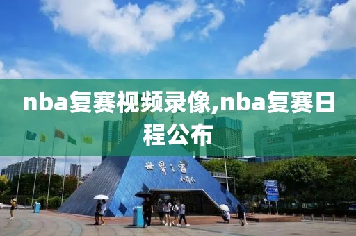 nba复赛视频录像,nba复赛日程公布