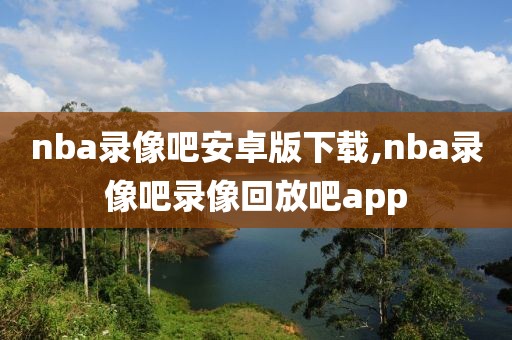 nba录像吧安卓版下载,nba录像吧录像回放吧app