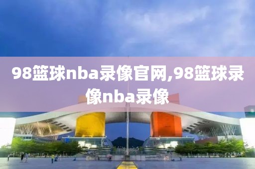 98篮球nba录像官网,98篮球录像nba录像