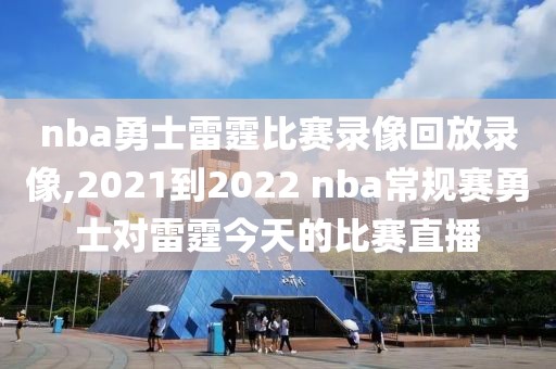 nba勇士雷霆比赛录像回放录像,2021到2022 nba常规赛勇士对雷霆今天的比赛直播