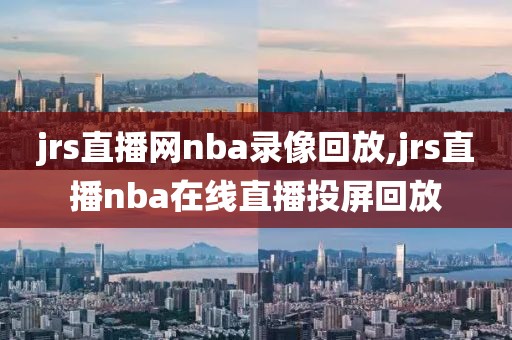 jrs直播网nba录像回放,jrs直播nba在线直播投屏回放