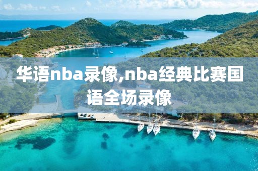 华语nba录像,nba经典比赛国语全场录像