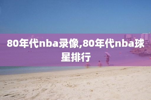 80年代nba录像,80年代nba球星排行