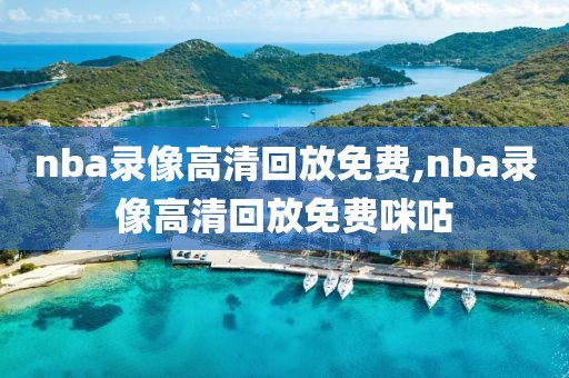 nba录像高清回放免费,nba录像高清回放免费咪咕