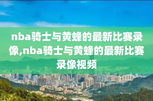 nba骑士与黄蜂的最新比赛录像,nba骑士与黄蜂的最新比赛录像视频