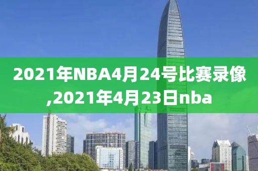 2021年NBA4月24号比赛录像,2021年4月23日nba